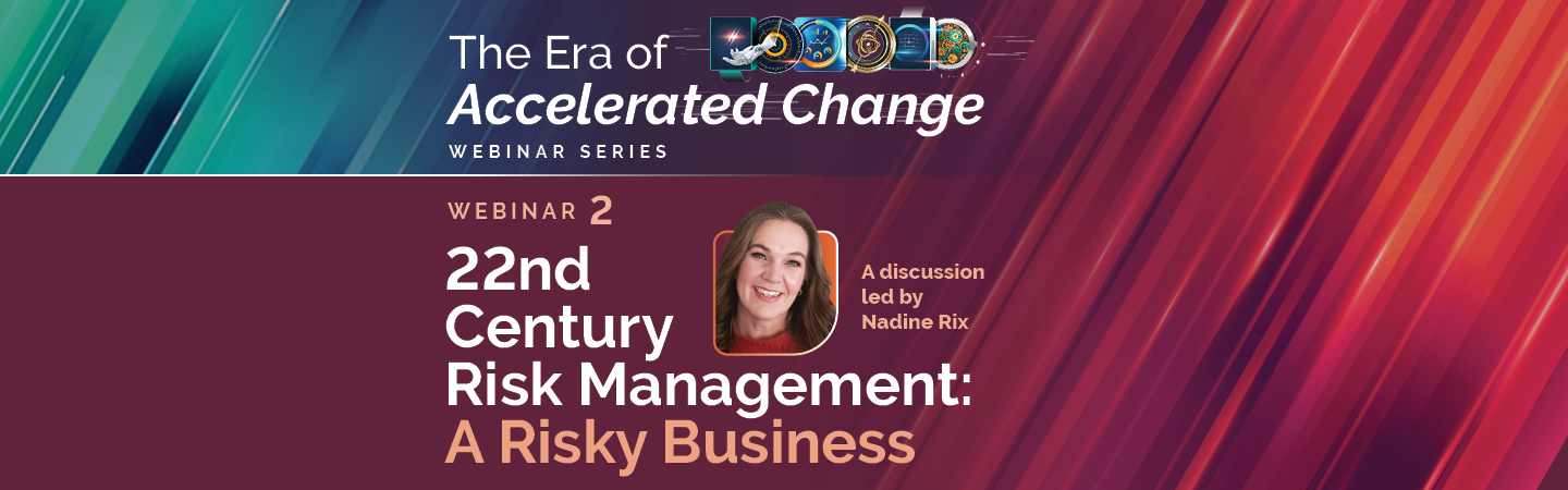 ​22nd Century Risk Management – A Risky Business | Webinar 2 : Era of Accelerated Change